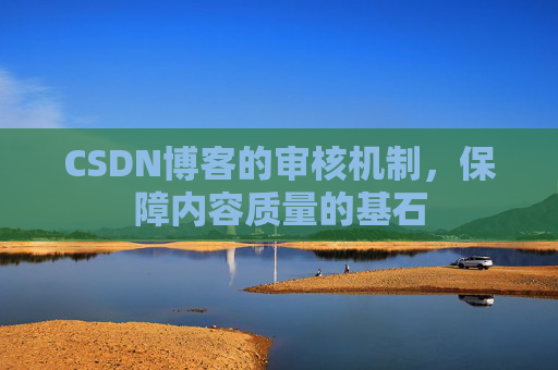 CSDN博客的审核机制，保障内容质量的基石